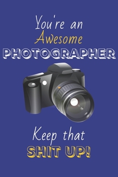 Paperback You're An Awesome Photographer Keep That Shit Up!: Photographer Gifts: Novelty Gag Notebook Gift: Lined Paper Paperback Journal Book