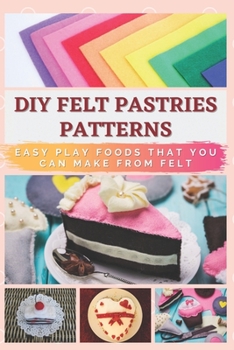 Paperback DIY Felt Pastries Patterns: Easy Play Foods That You Can Make From Felt Book