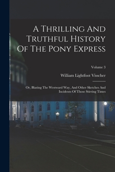 Paperback A Thrilling And Truthful History Of The Pony Express: Or, Blazing The Westward Way, And Other Sketches And Incidents Of Those Stirring Times; Volume 3 Book