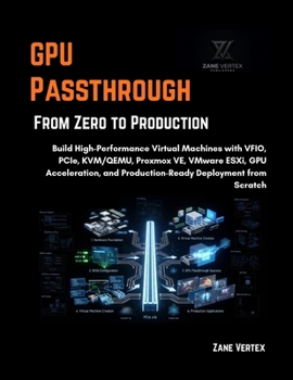 Paperback GPU Passthrough From Zero to Production: Build High-Performance Virtual Machines with VFIO, PCIe, KVM/QEMU, Proxmox VE, VMware ESXi, GPU Acceleration, Book