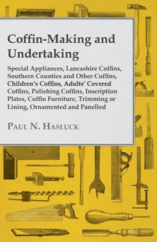 Paperback Coffin-Making and Undertaking - Special Appliances, Lancashire Coffins, Southern Counties and Other Coffins, Children's Coffins, Adults' Covered Coffi Book
