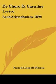 de Choro Et Carmine Lyrico Apud Aristophanem: Thesim Proponebat Facultati Litterarum Parisiensi (Classic Reprint)
