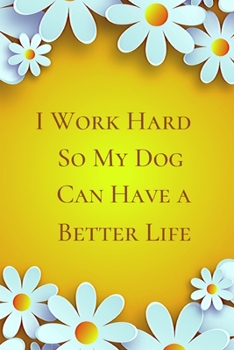 I work hard so my Dog can have a better life.: Gift For Co Worker, Best Gag Gift, Work Journal, Boss Notebook, (110 Pages, Lined , 6 x 9)