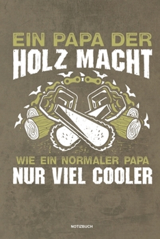 Ein Papa der Holz macht Wie ein normaler Papa nur viel cooler - Notizbuch: Für Holzfäller, Holzliebhaber | Notizbuch Tagebuch ... | Holzfäller, ... Wald Motorsäge Fans Notebook (German Edition)