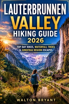 LAUTERBRUNNEN VALLEY HIKING GUIDE 2026: TOP DAY HIKES, WATERFALL TREKS & JUNGFRAU REGION ESCAPES (TRAILS & TRAVELS)