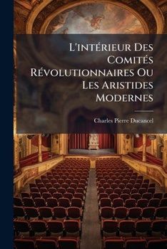 Paperback L'intérieur Des Comités Révolutionnaires Ou Les Aristides Modernes: Comédie En Trois Actes Et En Prose: Représentée Pour La Première Fois, À Paris, Su [French] Book