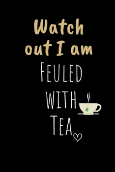 Watch out I am Feuled with Tea: Funny Gift Notebook, Journal Gift, Diary, Doodle Gift or Notebook | 6 x 9 Compact Size- 80 Blank Lined Pages, TEA LOVERS Gift Present Birthday