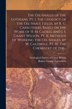 Paperback The Oil-shales of the Lothians. Pt. I. The Geology of the Oil-shale Fields, by R. G. Carruthers, Based on the Work of H. M. Cadell and J. S. Grant Wil Book