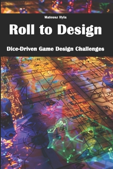 Paperback Roll to Design: Dice-Driven Game Design Challenges Book