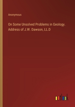 Paperback On Some Unsolved Problems in Geology. Address of J.W. Dawson, LL.D Book