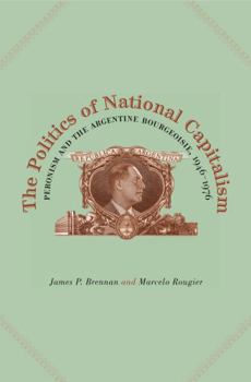 Paperback The Politics of National Capitalism: Peronism and the Argentine Bourgeoisie, 1946-1976 Book