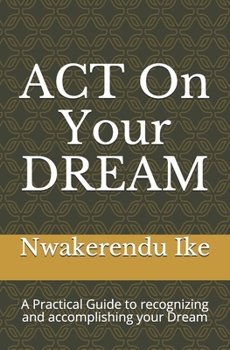 Paperback ACT On Your DREAM: A Practical Guide to recognizing and accomplishing your Dreams Book