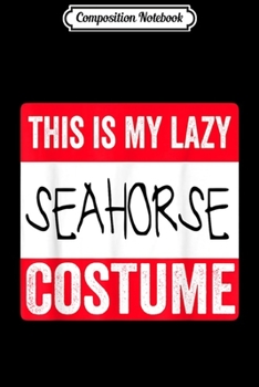 Composition Notebook: This is my lazy Seahorse costume  Journal/Notebook Blank Lined Ruled 6x9 100 Pages