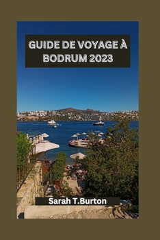Guide de Voyage À Bodrum 2023: Un guide complet de la magie côtière de Bodrum: trésors cachés, plages, attractions incontournables et aventures cultu