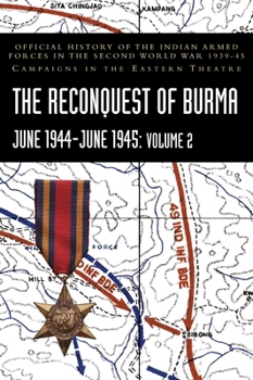 THE RECONQUEST OF BURMA June 1944-June 1945: Volume 2: Official History of the Indian Armed Forces in the Second World War 1939-45 Campaigns in the Ea