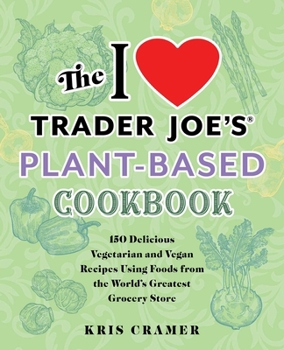 Paperback The I Love Trader Joe's Plant-Based Cookbook: 150 Delicious Vegetarian and Vegan Recipes Using Foods from the World's Greatest Grocery Store Book