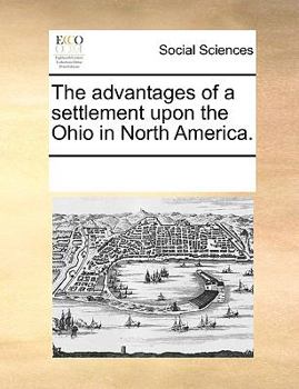 Paperback The Advantages of a Settlement Upon the Ohio in North America. Book