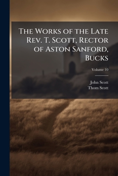Paperback The Works of the Late Rev. T. Scott, Rector of Aston Sanford, Bucks; Volume 10 Book