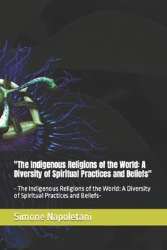 "The Indigenous Religions of the World: A Diversity of Spiritual Practices and Beliefs": - The Indigenous Religions of the World: A Diversity of Spiritual Practices and Beliefs-