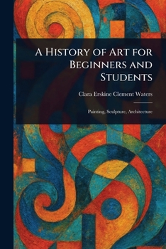 A History of Art for Beginners and Students: Painting-Sculpture-Architecture with Complete "Quoted Indexes" and "Numerous Illustrations"