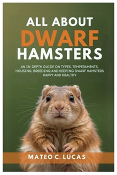 Paperback All About Dwarf Hamsters: An In-Depth Guide On Types, Temperaments, Housing, Breeding, And Keeping Dwarf Hamsters Happy And Healthy Book