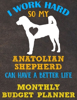 Monthly Budget Planner: Monthly Weekly Daily Budget Planner (Undated - Start Any Time) Bill Tracker Budget Tracker Financial Planner for Anatolian Shepherd Dog Puppy Owners and Lovers