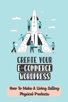 Paperback Create Your E-Commerce WordPress: How To Make A Living Selling Physical Products: Selling Dropship Items Book