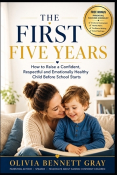 The First Five Years: How to Raise a Confident, Respectful and Emotionally Healthy Child Before School Starts