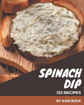 Paperback 123 Spinach Dip Recipes: Spinach Dip Cookbook - All The Best Recipes You Need are Here! Book