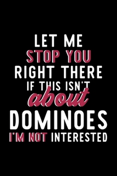 Let Me Stop You Right There If This Isn't About Dominoes I'm Not Interested: Notebook for Dominoes Lover | Great Christmas & Birthday Gift Idea for ... | Dominoes Fan Diary | 120 pages 6x9 inches