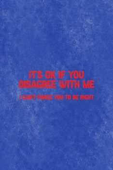 It's Ok If You Disagree With Me. I Can't Force You To Be Right: All Purpose 6x9 Blank Lined Notebook Journal Way Better Than A Card Trendy Unique Gift Blue Texture Mean People