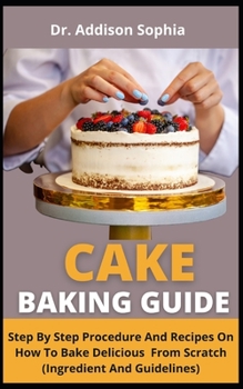 Paperback Cake Baking Guide: Step By Step Procedures And Recipes On How To Bake Delicious Cake From Scratch (Ingredients And Guidelines) Book