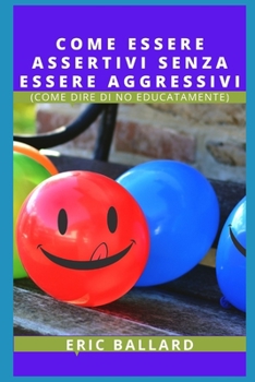 Come Essere Assertivi Senza Essere Aggressivi: (Come Dire Di No Educatamente)