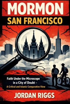 Mormon San Francisco: Faith Under the Microscope in a City of Doubt — A Critical and Islamic Comparative View
