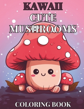Kawaii Cute Mushroom Children's Coloring Book: 30 Unique, Enchanting Designs for Hours of Creative Fun