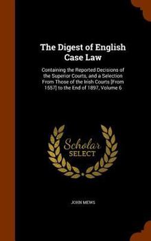 Hardcover The Digest of English Case Law: Containing the Reported Decisions of the Superior Courts, and a Selection From Those of the Irish Courts [From 1557] t Book