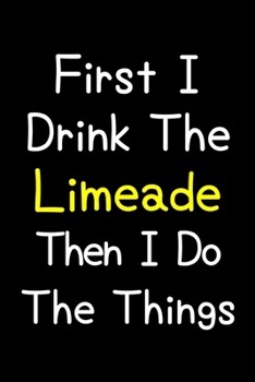 Paperback First I Drink The Limeade Then I Do The Things: Journal (Diary, Notebook) Gift For Limeade Lovers Book
