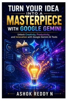Turn Your Idea Into a Masterpiece with Google Gemini: Unlock Creativity, Productivity, and Innovation with Google Gemini AI Tools