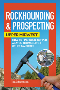 Paperback Rockhounding & Prospecting: Upper Midwest: How to Find Gold, Copper, Agates, Thomsonite & Other Favorites Book