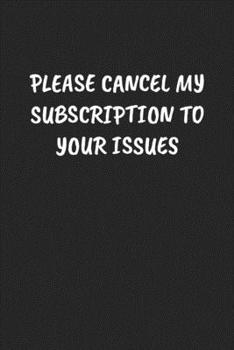 Paperback Please Cancel My Subscription to Your Issues: Funny Sarcastic Coworker Journal - Blank Lined Gift Notebook Book