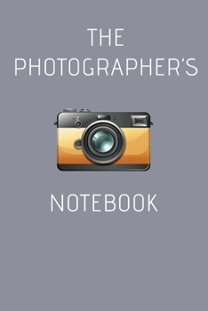 The Photographer's Notebook: The All in One Photographers Journal for Notes, Lighting and Camera Settings, Sketching and Brainstorming