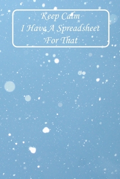 Keep Calm I Have a Spreadsheet for That : Notebook Coworker Office Fun Gag Journal 6x9 Inch Blank Lined Family Gift Idea Mom Dad Friends or Kids in Holidays Snow and Blue Sky Tree Flowers for Collabor