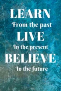 Paperback Learn From The Past Live In The Present Believe In The Future: Learn From The Past Card Quote Journal / Notebook / Diary / Greetings / Appreciation Gi Book