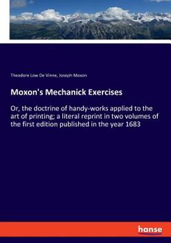 Paperback Moxon's Mechanick Exercises: Or, the doctrine of handy-works applied to the art of printing; a literal reprint in two volumes of the first edition Book