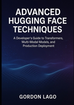 Paperback Advanced Hugging Face Techniques: A Developer's Guide to Transformers, Multi-Modal Models, and Production Deployment Book