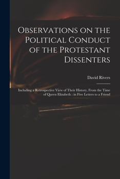 Paperback Observations on the Political Conduct of the Protestant Dissenters: Including a Retrospective View of Their History, From the Time of Queen Elizabeth: Book