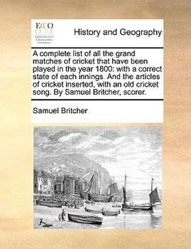 Paperback A Complete List of All the Grand Matches of Cricket That Have Been Played in the Year 1800: With a Correct State of Each Innings. and the Articles of Book