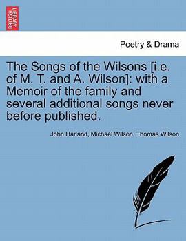 Paperback The Songs of the Wilsons [I.E. of M. T. and A. Wilson]: With a Memoir of the Family and Several Additional Songs Never Before Published. Book