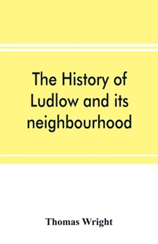 Paperback The history of Ludlow and its neighbourhood; forming a popular sketch of the history of the Welsh border Book