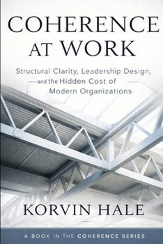 Coherence at Work: Structural Clarity, Leadership Design, and the Hidden Cost of Modern Organizations